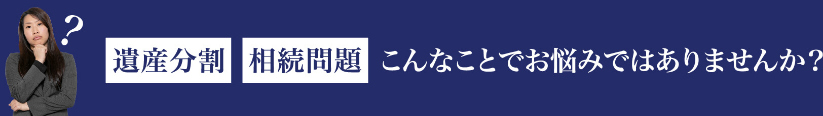遺産分割・相続問題 こんなことでお悩みではありませんか?